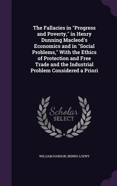 Produktbild: The Fallacies in "Progress and Poverty," in Henry Dunning Macleod's Economics and in "Social Problems," With the Ethics of Protection and Free Trade a