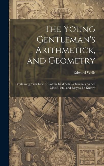 Produktbild: The Young Gentleman's Arithmetick, and Geometry: Containing Such Elements of the Said Arts Or Sciences As Are Most Useful and Easy to Be Known