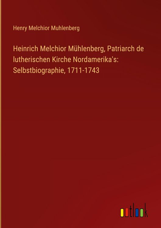 Produktbild: Heinrich Melchior M&uuml;hlenberg, Patriarch de lutherischen Kirche Nordamerika's: Selbstbiographie, 1711-1743