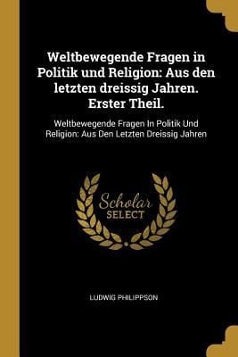 Produktbild: Weltbewegende Fragen in Politik Und Religion: Aus Den Letzten Dreissig Jahren. Erster Theil.: Weltbewegende Fragen in Politik Und Religion: Aus Den Le