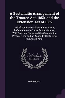 Produktbild: A Systematic Arrangement of the Trustee Act, 1850, and the Extension Act of 1852