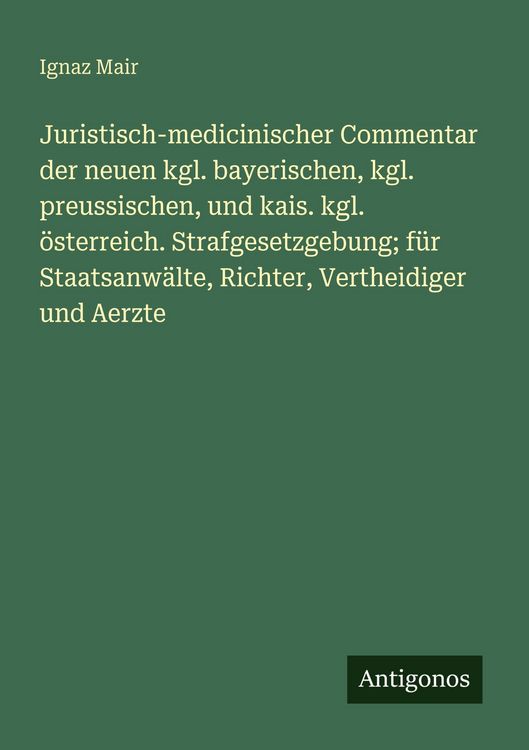Produktbild: Juristisch-medicinischer Commentar der neuen kgl. bayerischen, kgl. preussischen, und kais. kgl. &ouml;sterreich. Strafgesetzgebung; f&uuml;r Staatsanw&auml;lte, Ric