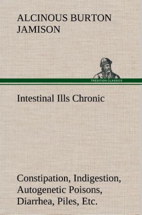 Produktbild: Intestinal Ills Chronic Constipation, Indigestion, Autogenetic Poisons, Diarrhea, Piles, Etc. Also Auto-Infection, Auto-Intoxication, Anemia, Emaciation, Etc. Due to Proctitis and Colitis