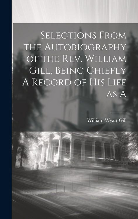 Produktbild: Selections From the Autobiography of the Rev. William Gill, Being Chiefly A Record of his Life as A