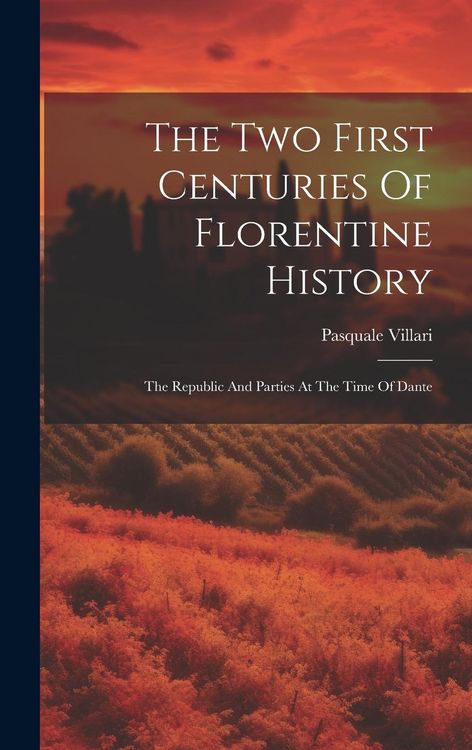 Produktbild: The Two First Centuries Of Florentine History: The Republic And Parties At The Time Of Dante