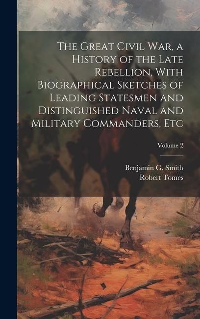 Produktbild: The Great Civil War, a History of the Late Rebellion, With Biographical Sketches of Leading Statesmen and Distinguished Naval and Military Commanders,