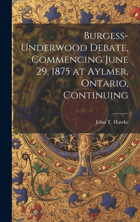 Produktbild: Burgess-Underwood Debate, Commencing June 29, 1875 at Aylmer, Ontario, Continuing