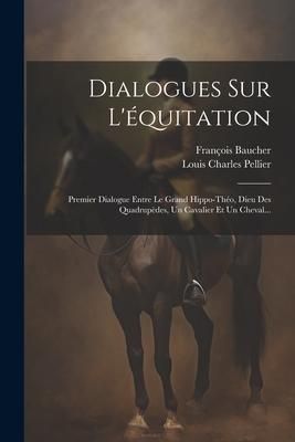 Produktbild: Dialogues Sur L'&eacute;quitation: Premier Dialogue Entre Le Grand Hippo-th&eacute;o, Dieu Des Quadrup&egrave;des, Un Cavalier Et Un Cheval...