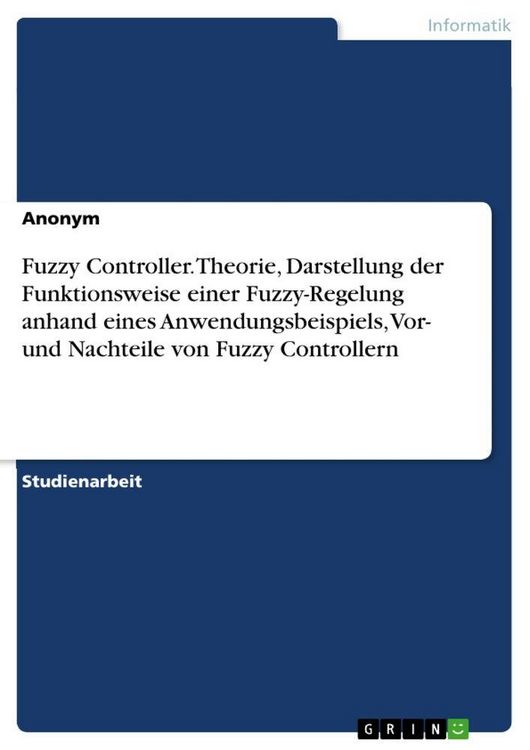 Produktbild: Fuzzy Controller. Theorie, Darstellung der Funktionsweise einer Fuzzy-Regelung anhand eines Anwendungsbeispiels, Vor- und Nachteile von Fuzzy Controll