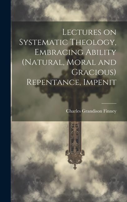 Produktbild: Lectures on Systematic Theology, Embracing Ability (natural, Moral and Gracious) Repentance, Impenit