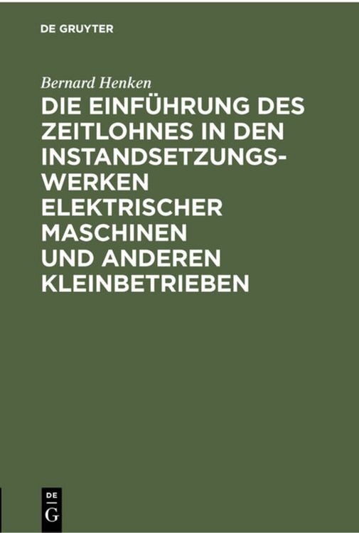 Produktbild: Die Einf&uuml;hrung des Zeitlohnes in den Instandsetzungswerken elektrischer Maschinen und anderen Kleinbetrieben
