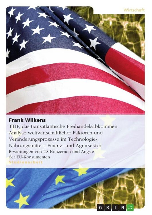 Produktbild: TTIP, das transatlantische Freihandelsabkommen. Analyse weltwirtschaftlicher Faktoren und Ver&auml;nderungsprozesse im Technologie-, Nahrungsmittel-, Finan
