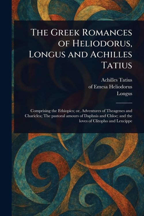 Produktbild: The Greek Romances of Heliodorus, Longus and Achilles Tatius