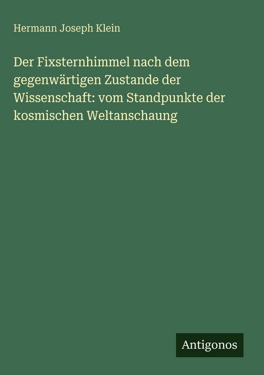Produktbild: Der Fixsternhimmel nach dem gegenw&auml;rtigen Zustande der Wissenschaft: vom Standpunkte der kosmischen Weltanschaung