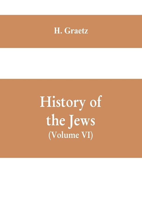 Produktbild: History of the Jews, (Volume VI) Containing a Memoir of the Author by Dr. Philip Bloch, a Chronological Table of Jewish History, an Index to the Whole