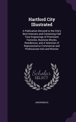 Produktbild: Hartford City Illustrated: A Publication Devoted to the City's Best Interests and Containing Half Tone Engravings of Prominent Factories, Busines