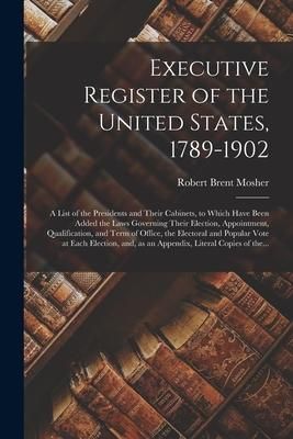 Produktbild: Executive Register of the United States, 1789-1902; a List of the Presidents and Their Cabinets, to Which Have Been Added the Laws Governing Their Ele