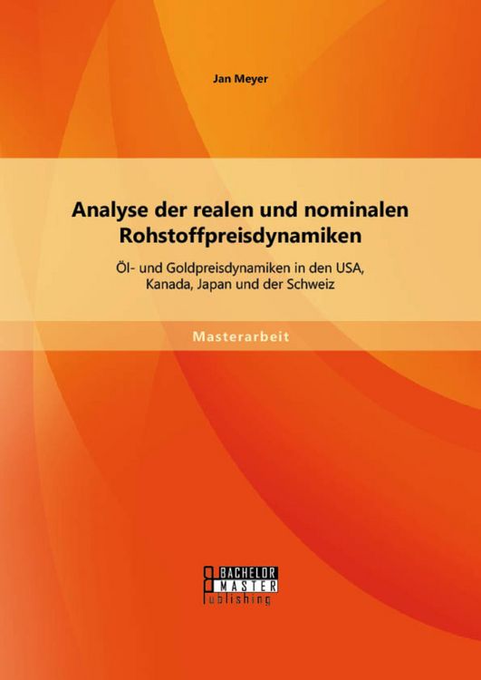 Produktbild: Analyse der realen und nominalen Rohstoffpreisdynamiken: &Ouml;l- und Goldpreisdynamiken in den USA, Kanada, Japan und der Schweiz