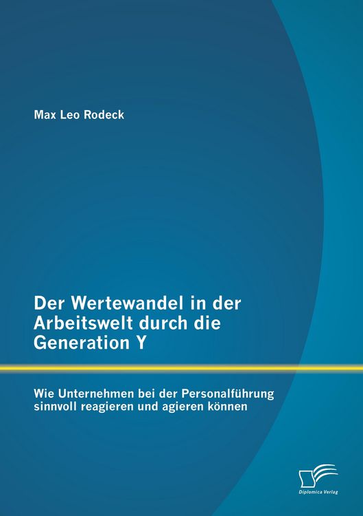 Produktbild: Der Wertewandel in der Arbeitswelt durch die Generation Y: Wie Unternehmen bei der Personalf&uuml;hrung sinnvoll reagieren und agieren k&ouml;nnen