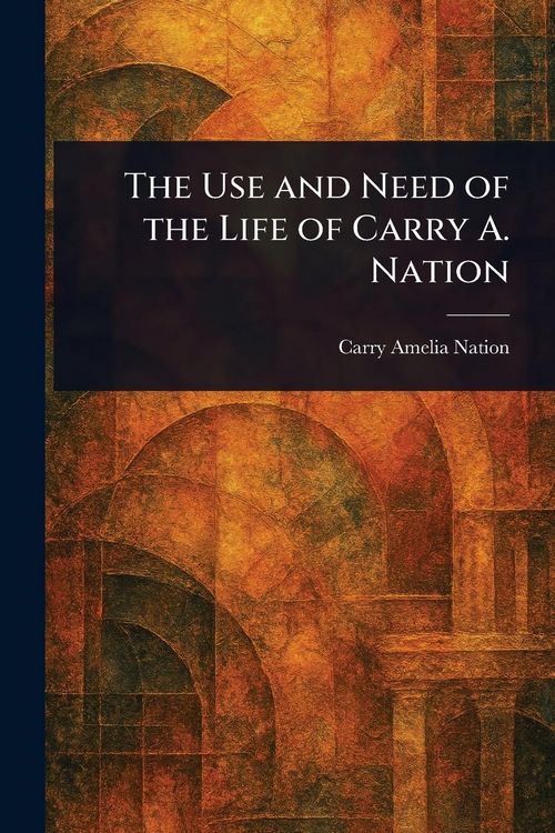 Produktbild: The Use and Need of the Life of Carry A. Nation