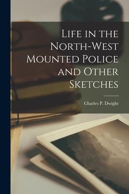 Produktbild: Life in the North-West Mounted Police and Other Sketches [microform]