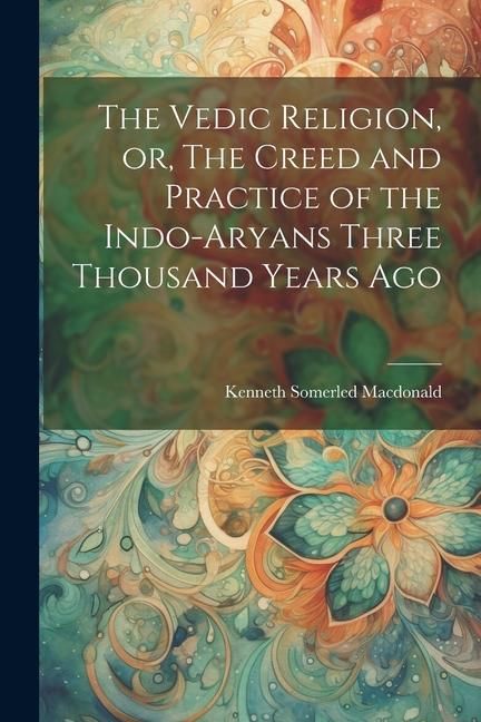 Produktbild: The Vedic Religion, or, The Creed and Practice of the Indo-Aryans Three Thousand Years Ago