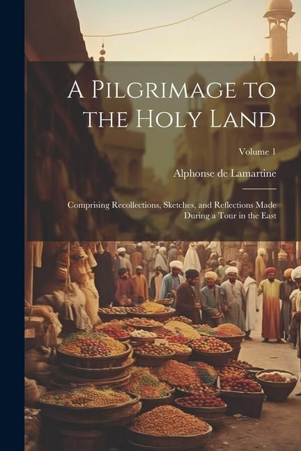 Produktbild: A Pilgrimage to the Holy Land; Comprising Recollections, Sketches, and Reflections Made During a Tour in the East; Volume 1