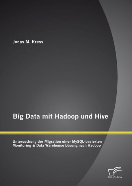 Produktbild: Big Data mit Hadoop und Hive: Untersuchung der Migration einer MySQL-basierten Monitoring & Data Warehouse L&ouml;sung nach Hadoop