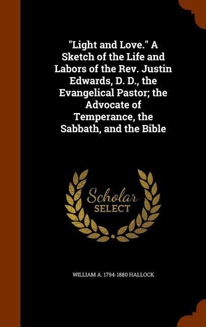 Produktbild: "Light and Love." A Sketch of the Life and Labors of the Rev. Justin Edwards, D. D., the Evangelical Pastor; the Advocate of Temperance, the Sabbath,