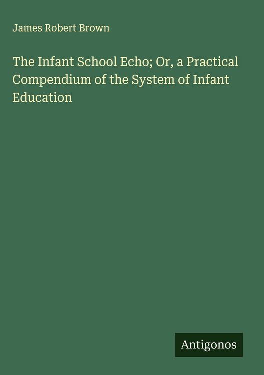Produktbild: The Infant School Echo; Or, a Practical Compendium of the System of Infant Education