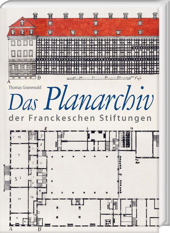 Produktbild: Das Planarchiv der Franckeschen Stiftungen. Die Schulstadt in Zeichnungen und Rissen des 18. Jahrhunderts