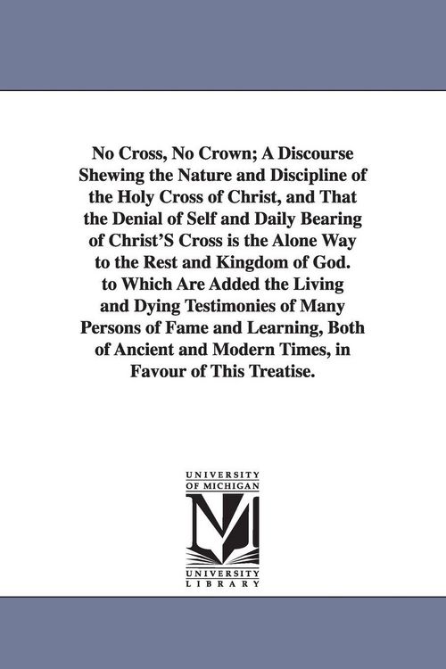 Produktbild: No Cross, No Crown; A Discourse Shewing the Nature and Discipline of the Holy Cross of Christ, and That the Denial of Self and Daily Bearing of Christ