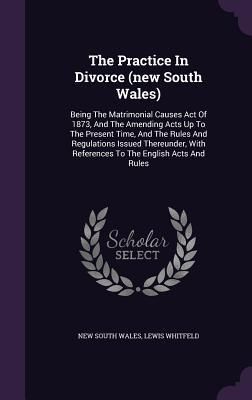Produktbild: The Practice In Divorce (new South Wales): Being The Matrimonial Causes Act Of 1873, And The Amending Acts Up To The Present Time, And The Rules And R