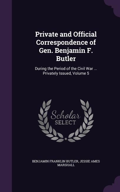 Produktbild: Private and Official Correspondence of Gen. Benjamin F. Butler: During the Period of the Civil War ... Privately Issued, Volume 5