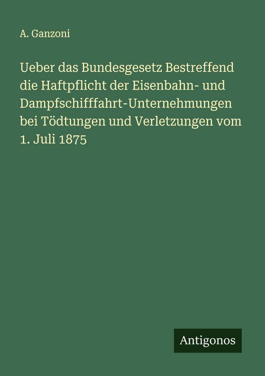 Produktbild: Ueber das Bundesgesetz Bestreffend die Haftpflicht der Eisenbahn- und Dampfschifffahrt-Unternehmungen bei T&ouml;dtungen und Verletzungen vom 1. Juli 1875