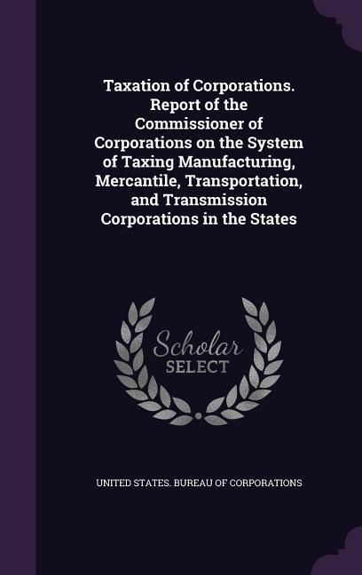 Produktbild: Taxation of Corporations. Report of the Commissioner of Corporations on the System of Taxing Manufacturing, Mercantile, Transportation, and Transmissi