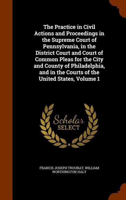 Produktbild: The Practice in Civil Actions and Proceedings in the Supreme Court of Pennsylvania, in the District Court and Court of Common Pleas for the City and C