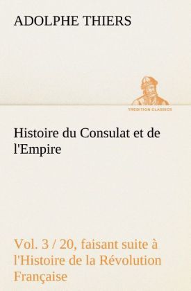 Produktbild: Histoire du Consulat et de l'Empire, (Vol. 3 / 20) faisant suite &agrave; l'Histoire de la R&eacute;volution Fran&ccedil;aise