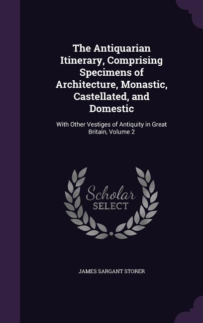 Produktbild: The Antiquarian Itinerary, Comprising Specimens of Architecture, Monastic, Castellated, and Domestic