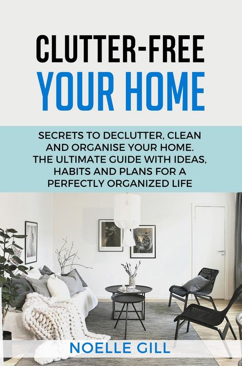 Produktbild: Clutter-Free Your Home: Secrets to Declutter, Clean and Organise Your Home. the Ultimate Guide with Ideas, Habits and Plans for a Perfectly Organized