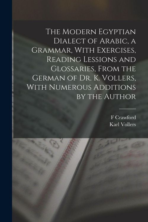 Produktbild: The Modern Egyptian Dialect of Arabic, a Grammar, With Exercises, Reading Lessions and Glossaries, From the German of Dr. K. Vollers, With Numerous Additions by the Author