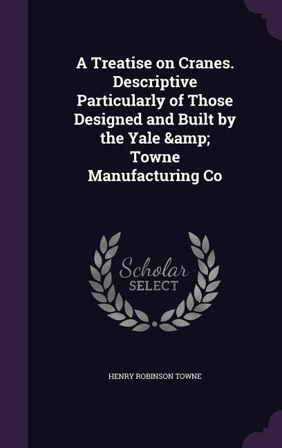 Produktbild: A Treatise on Cranes. Descriptive Particularly of Those Designed and Built by the Yale & Towne Manufacturing Co