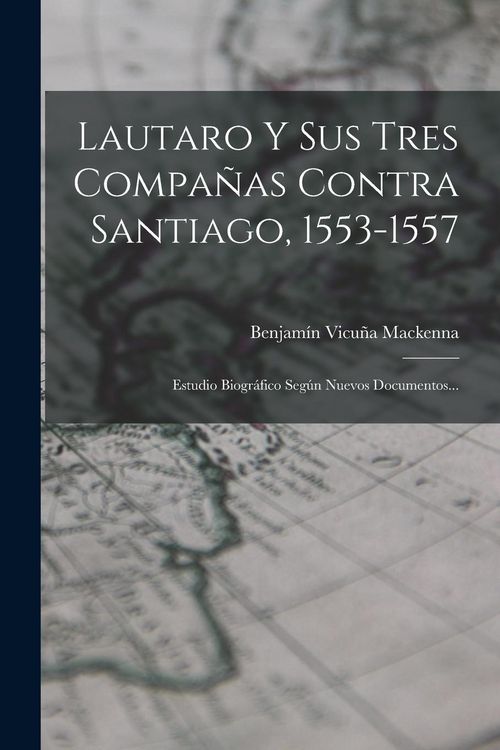 Produktbild: Lautaro Y Sus Tres Compa&ntilde;as Contra Santiago, 1553-1557: Estudio Biogr&aacute;fico Seg&uacute;n Nuevos Documentos...