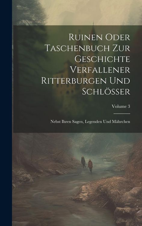 Produktbild: Ruinen Oder Taschenbuch Zur Geschichte Verfallener Ritterburgen Und Schl&ouml;sser: Nebst Ihren Sagen, Legenden Und M&auml;hrchen; Volume 3