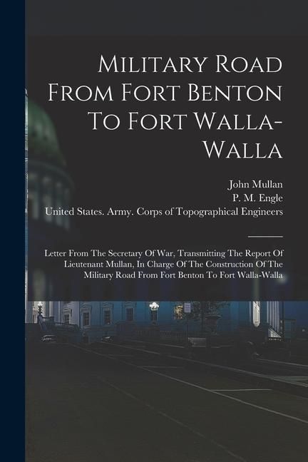 Produktbild: Military Road From Fort Benton To Fort Walla-walla: Letter From The Secretary Of War, Transmitting The Report Of Lieutenant Mullan, In Charge Of The C