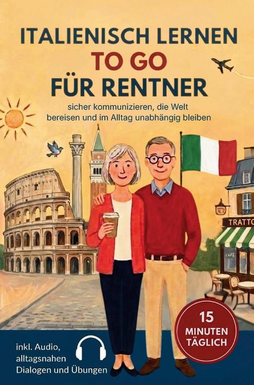Produktbild: Italienisch lernen to go f&uuml;r Rentner: 15 Minuten t&auml;glich Italienisch lernen - sicher kommunizieren, die Welt bereisen und im Alltag unabh&auml;ngig bleiben