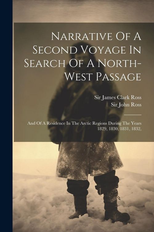 Produktbild: Narrative Of A Second Voyage In Search Of A North-west Passage: And Of A Residence In The Arctic Regions During The Years 1829, 1830, 1831, 1832,