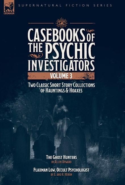 Produktbild: Casebooks of the Psychic Investigators Volume 3, Two Classic Short Story Collections of Hauntings and Hoaxes