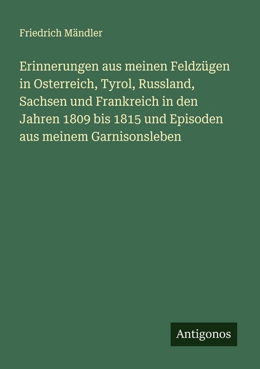 Produktbild: Erinnerungen aus meinen Feldz&uuml;gen in Osterreich, Tyrol, Russland, Sachsen und Frankreich in den Jahren 1809 bis 1815 und Episoden aus meinem Garnisonsleben