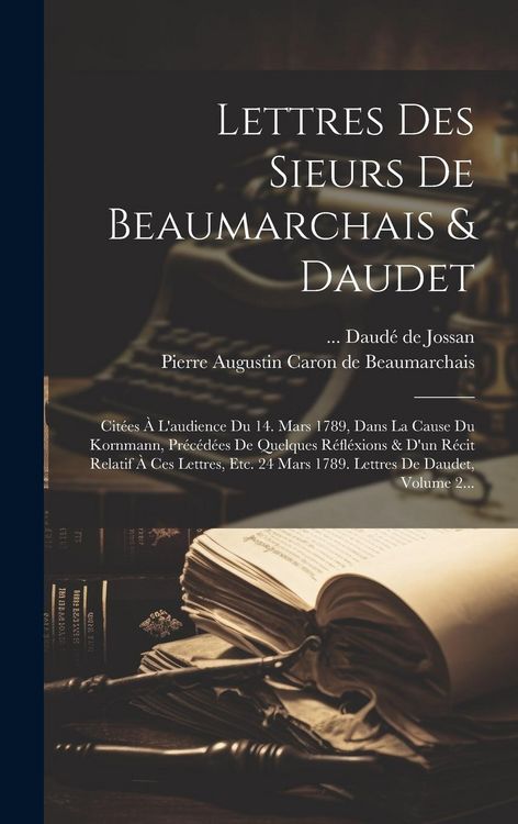 Produktbild: Lettres Des Sieurs De Beaumarchais & Daudet: Cit&eacute;es &Agrave; L'audience Du 14. Mars 1789, Dans La Cause Du Kornmann, Pr&eacute;c&eacute;d&eacute;es De Quelques R&eacute;fl&eacute;xions & D'un